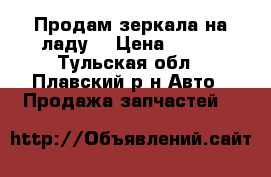 Продам зеркала на ладу  › Цена ­ 400 - Тульская обл., Плавский р-н Авто » Продажа запчастей   